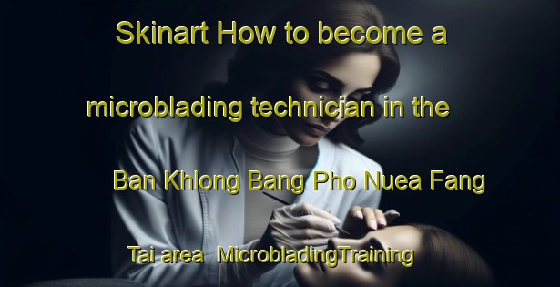 Skinart How to become a microblading technician in the Ban Khlong Bang Pho Nuea Fang Tai area | MicrobladingTraining | MicrobladingClasses | SkinartTraining-Thailand