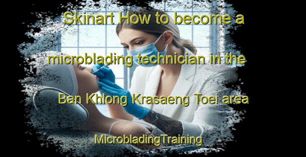Skinart How to become a microblading technician in the Ban Khlong Krasaeng Toei area | MicrobladingTraining | MicrobladingClasses | SkinartTraining-Thailand