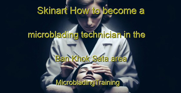 Skinart How to become a microblading technician in the Ban Khok Sata area | MicrobladingTraining | MicrobladingClasses | SkinartTraining-Thailand