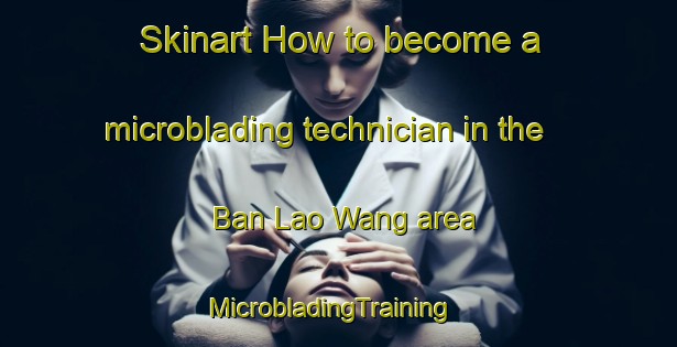 Skinart How to become a microblading technician in the Ban Lao Wang area | MicrobladingTraining | MicrobladingClasses | SkinartTraining-Thailand