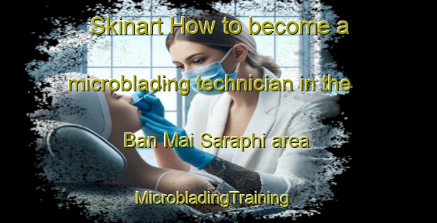 Skinart How to become a microblading technician in the Ban Mai Saraphi area | MicrobladingTraining | MicrobladingClasses | SkinartTraining-Thailand
