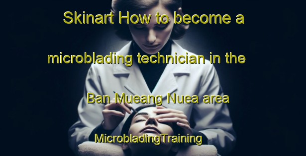Skinart How to become a microblading technician in the Ban Mueang Nuea area | MicrobladingTraining | MicrobladingClasses | SkinartTraining-Thailand