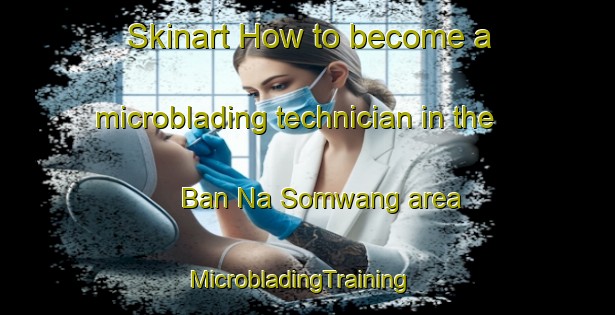 Skinart How to become a microblading technician in the Ban Na Somwang area | MicrobladingTraining | MicrobladingClasses | SkinartTraining-Thailand