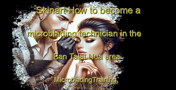 Skinart How to become a microblading technician in the Ban Talat Nua area | MicrobladingTraining | MicrobladingClasses | SkinartTraining-Thailand