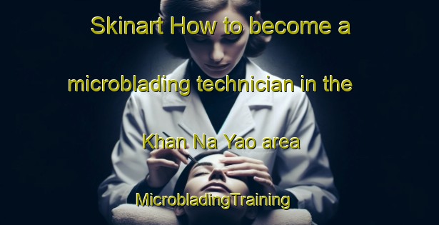Skinart How to become a microblading technician in the Khan Na Yao area | MicrobladingTraining | MicrobladingClasses | SkinartTraining-Thailand