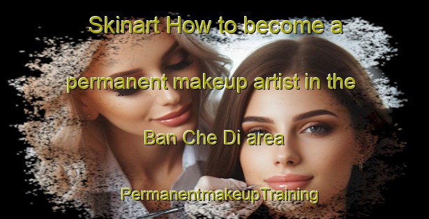 Skinart How to become a permanent makeup artist in the Ban Che Di area | PermanentmakeupTraining | PermanentmakeupClasses | SkinartTraining-Thailand