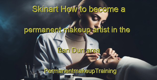 Skinart How to become a permanent makeup artist in the Ban Dun area | PermanentmakeupTraining | PermanentmakeupClasses | SkinartTraining-Thailand