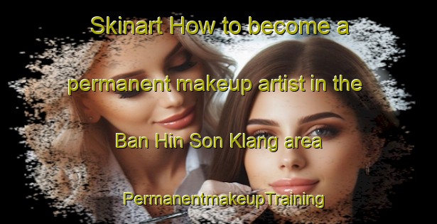 Skinart How to become a permanent makeup artist in the Ban Hin Son Klang area | PermanentmakeupTraining | PermanentmakeupClasses | SkinartTraining-Thailand