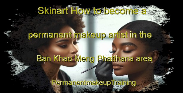 Skinart How to become a permanent makeup artist in the Ban Khao Meng Phatthana area | PermanentmakeupTraining | PermanentmakeupClasses | SkinartTraining-Thailand
