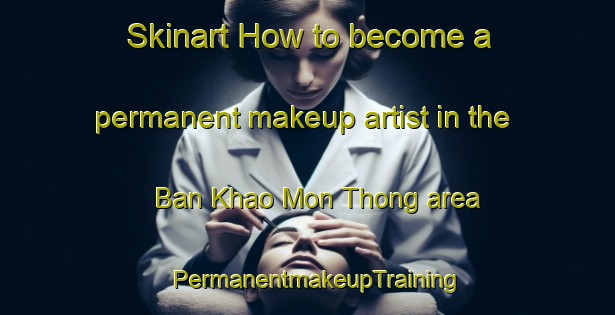 Skinart How to become a permanent makeup artist in the Ban Khao Mon Thong area | PermanentmakeupTraining | PermanentmakeupClasses | SkinartTraining-Thailand