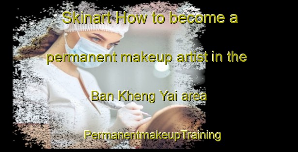 Skinart How to become a permanent makeup artist in the Ban Kheng Yai area | PermanentmakeupTraining | PermanentmakeupClasses | SkinartTraining-Thailand