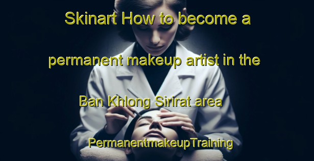 Skinart How to become a permanent makeup artist in the Ban Khlong Sirirat area | PermanentmakeupTraining | PermanentmakeupClasses | SkinartTraining-Thailand