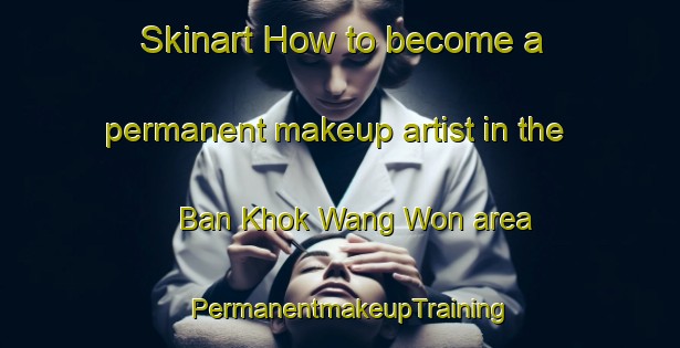 Skinart How to become a permanent makeup artist in the Ban Khok Wang Won area | PermanentmakeupTraining | PermanentmakeupClasses | SkinartTraining-Thailand