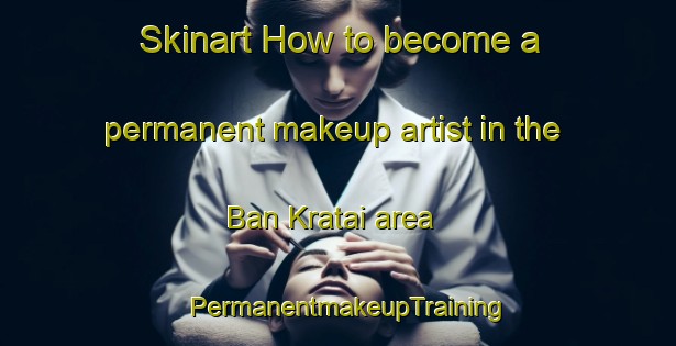 Skinart How to become a permanent makeup artist in the Ban Kratai area | PermanentmakeupTraining | PermanentmakeupClasses | SkinartTraining-Thailand