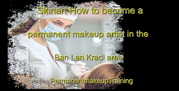 Skinart How to become a permanent makeup artist in the Ban Lan Kradi area | PermanentmakeupTraining | PermanentmakeupClasses | SkinartTraining-Thailand