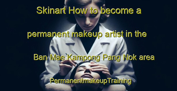 Skinart How to become a permanent makeup artist in the Ban Mae Kampong Pang Nok area | PermanentmakeupTraining | PermanentmakeupClasses | SkinartTraining-Thailand
