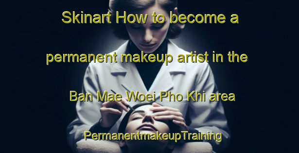 Skinart How to become a permanent makeup artist in the Ban Mae Woei Pho Khi area | PermanentmakeupTraining | PermanentmakeupClasses | SkinartTraining-Thailand