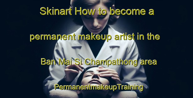Skinart How to become a permanent makeup artist in the Ban Mai Si Champathong area | PermanentmakeupTraining | PermanentmakeupClasses | SkinartTraining-Thailand