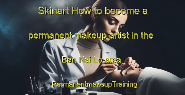 Skinart How to become a permanent makeup artist in the Ban Nai Lo area | PermanentmakeupTraining | PermanentmakeupClasses | SkinartTraining-Thailand