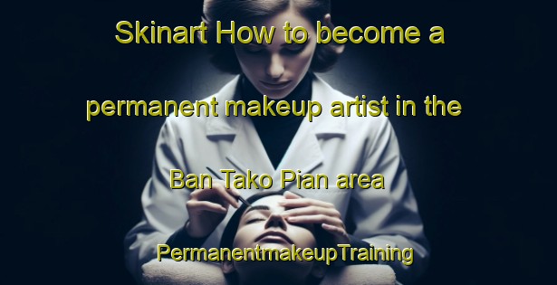 Skinart How to become a permanent makeup artist in the Ban Tako Pian area | PermanentmakeupTraining | PermanentmakeupClasses | SkinartTraining-Thailand