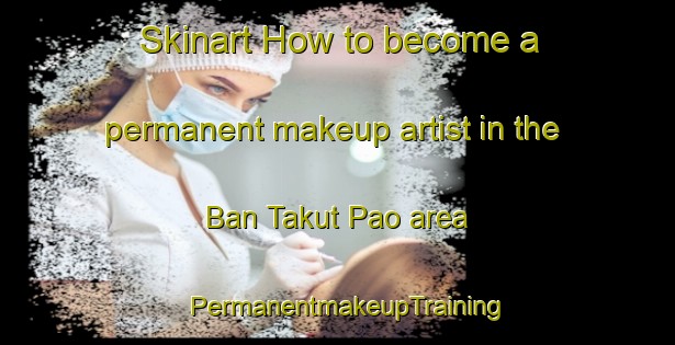 Skinart How to become a permanent makeup artist in the Ban Takut Pao area | PermanentmakeupTraining | PermanentmakeupClasses | SkinartTraining-Thailand