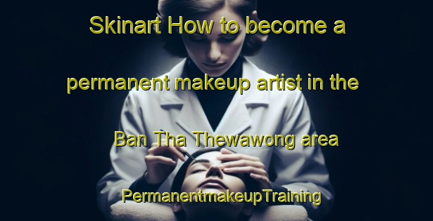 Skinart How to become a permanent makeup artist in the Ban Tha Thewawong area | PermanentmakeupTraining | PermanentmakeupClasses | SkinartTraining-Thailand