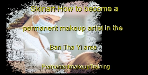 Skinart How to become a permanent makeup artist in the Ban Tha Yi area | PermanentmakeupTraining | PermanentmakeupClasses | SkinartTraining-Thailand