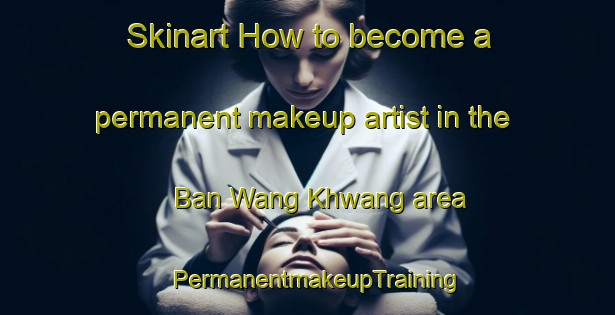 Skinart How to become a permanent makeup artist in the Ban Wang Khwang area | PermanentmakeupTraining | PermanentmakeupClasses | SkinartTraining-Thailand