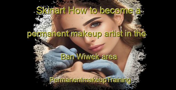 Skinart How to become a permanent makeup artist in the Ban Wiwek area | PermanentmakeupTraining | PermanentmakeupClasses | SkinartTraining-Thailand