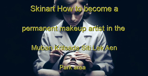 Skinart How to become a permanent makeup artist in the Muban Kritsada Siti Lek Aen Park area | PermanentmakeupTraining | PermanentmakeupClasses | SkinartTraining-Thailand