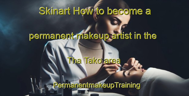 Skinart How to become a permanent makeup artist in the Tha Tako area | PermanentmakeupTraining | PermanentmakeupClasses | SkinartTraining-Thailand