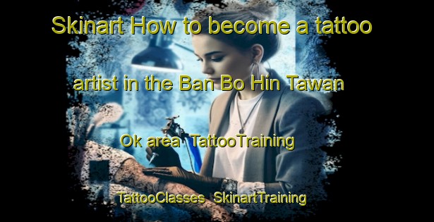 Skinart How to become a tattoo artist in the Ban Bo Hin Tawan Ok area | TattooTraining | TattooClasses | SkinartTraining-Thailand