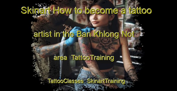 Skinart How to become a tattoo artist in the Ban Khlong Not area | TattooTraining | TattooClasses | SkinartTraining-Thailand