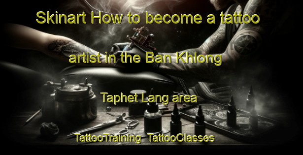 Skinart How to become a tattoo artist in the Ban Khlong Taphet Lang area | TattooTraining | TattooClasses | SkinartTraining-Thailand