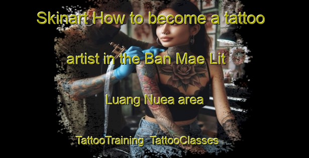 Skinart How to become a tattoo artist in the Ban Mae Lit Luang Nuea area | TattooTraining | TattooClasses | SkinartTraining-Thailand