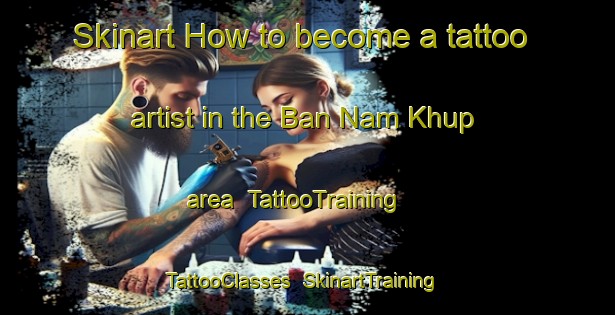 Skinart How to become a tattoo artist in the Ban Nam Khup area | TattooTraining | TattooClasses | SkinartTraining-Thailand