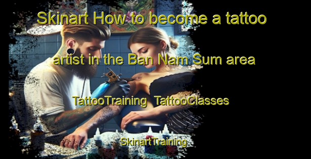 Skinart How to become a tattoo artist in the Ban Nam Sum area | TattooTraining | TattooClasses | SkinartTraining-Thailand