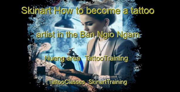 Skinart How to become a tattoo artist in the Ban Ngio Ngam Nueng area | TattooTraining | TattooClasses | SkinartTraining-Thailand