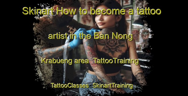 Skinart How to become a tattoo artist in the Ban Nong Krabueng area | TattooTraining | TattooClasses | SkinartTraining-Thailand