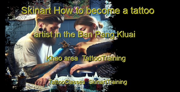 Skinart How to become a tattoo artist in the Ban Pang Kluai Khao area | TattooTraining | TattooClasses | SkinartTraining-Thailand