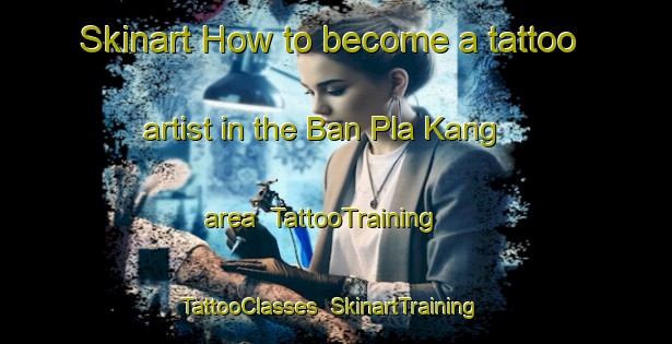 Skinart How to become a tattoo artist in the Ban Pla Kang area | TattooTraining | TattooClasses | SkinartTraining-Thailand