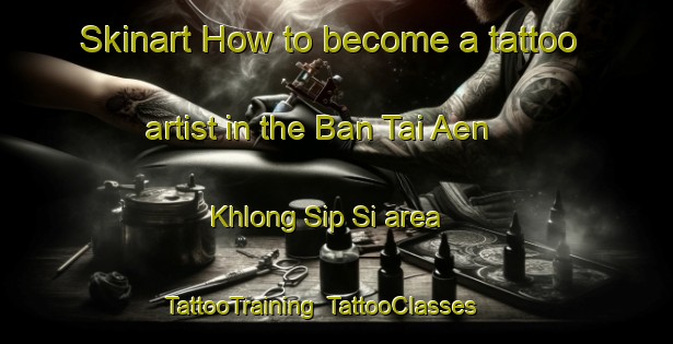 Skinart How to become a tattoo artist in the Ban Tai Aen Khlong Sip Si area | TattooTraining | TattooClasses | SkinartTraining-Thailand