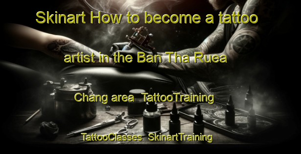 Skinart How to become a tattoo artist in the Ban Tha Ruea Chang area | TattooTraining | TattooClasses | SkinartTraining-Thailand