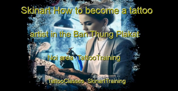 Skinart How to become a tattoo artist in the Ban Thung Plakat Noi area | TattooTraining | TattooClasses | SkinartTraining-Thailand