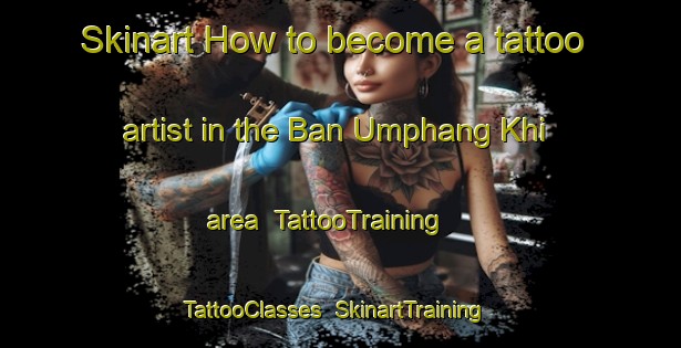 Skinart How to become a tattoo artist in the Ban Umphang Khi area | TattooTraining | TattooClasses | SkinartTraining-Thailand