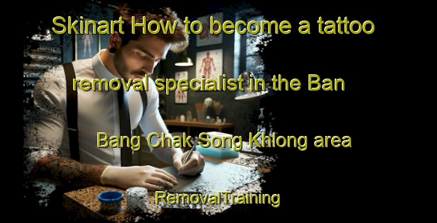 Skinart How to become a tattoo removal specialist in the Ban Bang Chak Song Khlong area | RemovalTraining | RemovalClasses | SkinartTraining-Thailand