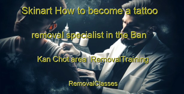 Skinart How to become a tattoo removal specialist in the Ban Kan Chot area | RemovalTraining | RemovalClasses | SkinartTraining-Thailand