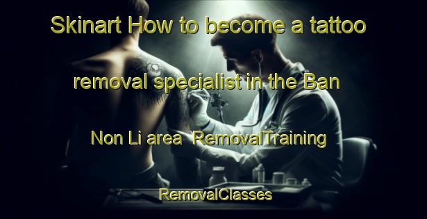 Skinart How to become a tattoo removal specialist in the Ban Non Li area | RemovalTraining | RemovalClasses | SkinartTraining-Thailand