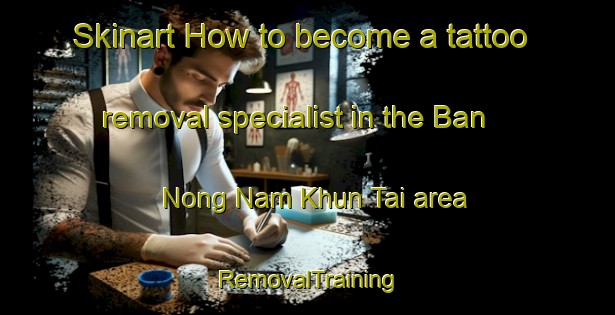 Skinart How to become a tattoo removal specialist in the Ban Nong Nam Khun Tai area | RemovalTraining | RemovalClasses | SkinartTraining-Thailand