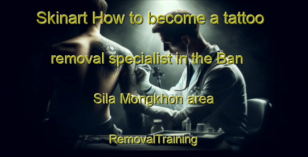 Skinart How to become a tattoo removal specialist in the Ban Sila Mongkhon area | RemovalTraining | RemovalClasses | SkinartTraining-Thailand
